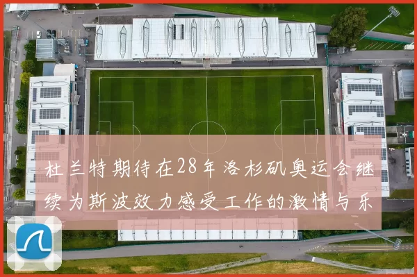 杜兰特期待在28年洛杉矶奥运会继续为斯波效力感受工作的激情与乐趣