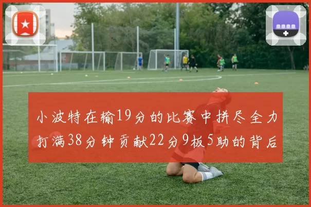 小波特在输19分的比赛中拼尽全力打满38分钟贡献22分9板5助的背后原因分析
