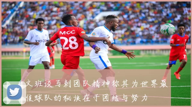 文班谈马刺团队精神称其为世界最佳球队的秘诀在于团结与努力