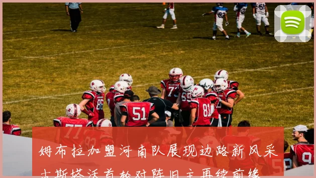 姆布拉加盟河南队展现边路新风采古斯塔沃首轮对阵旧主再续前缘
