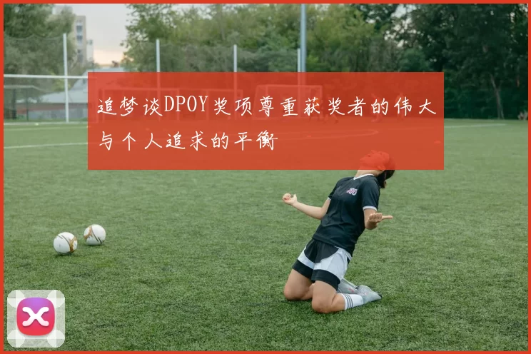 追梦谈DPOY奖项尊重获奖者的伟大与个人追求的平衡