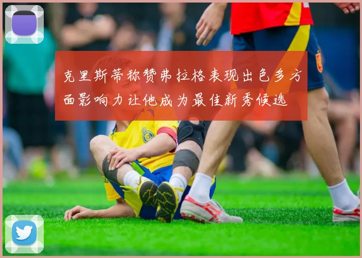 克里斯蒂称赞弗拉格表现出色多方面影响力让他成为最佳新秀候选