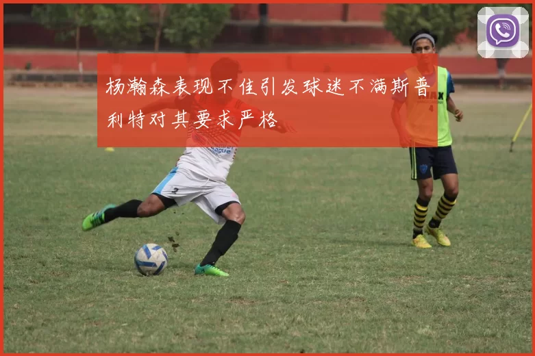 杨瀚森表现不佳引发球迷不满斯普利特对其要求严格