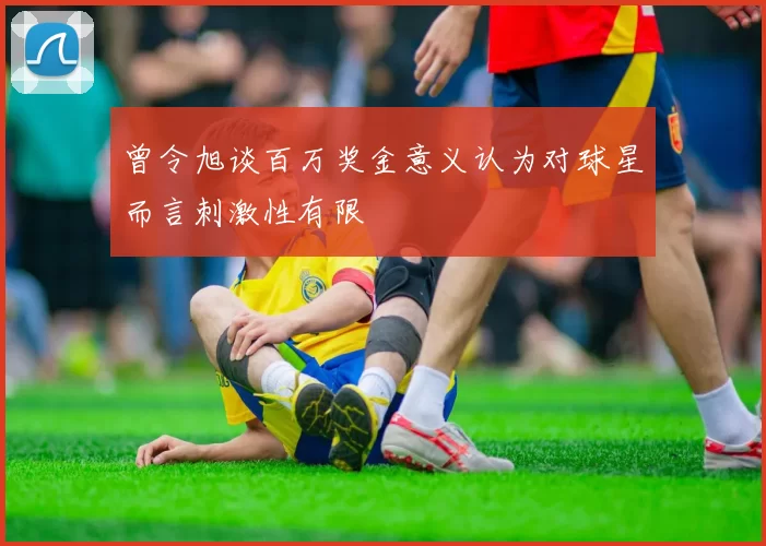 曾令旭谈百万奖金意义认为对球星而言刺激性有限