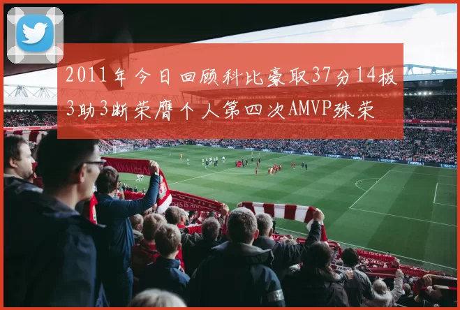 2011年今日回顾科比豪取37分14板3助3断荣膺个人第四次AMVP殊荣